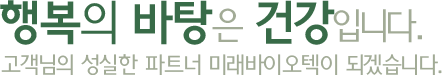 행복의 바탕은 건강입니다. 고객님의 성실한 파트너 미래바이오텍이 되겠습니다.
